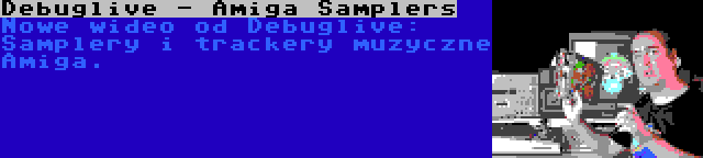 Debuglive - Amiga Samplers | Nowe wideo od Debuglive: Samplery i trackery muzyczne Amiga.