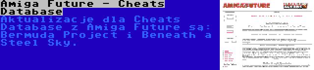 Amiga Future - Cheats Database | Aktualizacje dla Cheats Database z Amiga Future są: Bermuda Project i Beneath a Steel Sky.