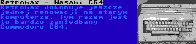 Retrohax - Wasabi C64 | Retrohax dokonuje jeszcze jednej renowacji na starym komputerze. Tym razem jest to bardzo zaniedbany Commodore C64.