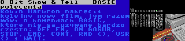 8-Bit Show & Tell - BASIC polecenia | Robin Harbron nakręcił kolejny nowy film. Tym razem mówi o komendach BASIC, które nie są używane bardzo często: DEF FN, ON GOSUB, STOP, END, CONT, RND (), USR () i WAIT.