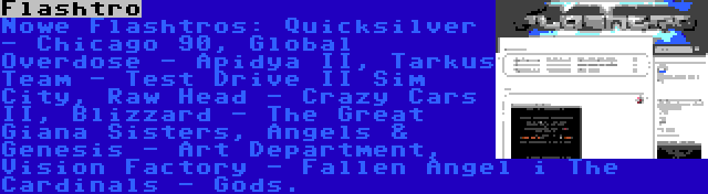 Flashtro | Nowe Flashtros: Quicksilver - Chicago 90, Global Overdose - Apidya II, Tarkus Team - Test Drive II Sim City, Raw Head - Crazy Cars II, Blizzard - The Great Giana Sisters, Angels & Genesis - Art Department, Vision Factory - Fallen Angel i The Cardinals - Gods.