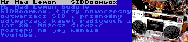 Ms Mad Lemon - SIDBoombox | Ms Mad Lemon buduje SIDBoombox. Łączy nowoczesny odtwarzacz SID i przenośny odtwarzacz kaset radiowych z lat 80. Możesz śledzić postępy na jej kanale YouTube.