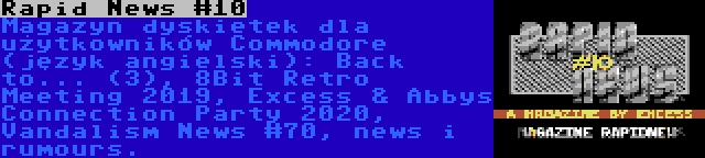 Rapid News #10 | Magazyn dyskietek dla użytkowników Commodore (język angielski): Back to... (3), 8Bit Retro Meeting 2019, Excess & Abbys Connection Party 2020, Vandalism News #70, news i rumours.