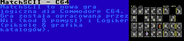 MatchSCII - C64 | MatchSCII to nowa gra logiczna dla Commodore C64. Gra została opracowana przez Wil (kod & pomysł) i Logiker (piksele & grafika katalogów).