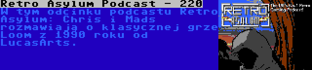 Retro Asylum Podcast - 220 | W tym odcinku podcastu Retro Asylum: Chris i Mads rozmawiają o klasycznej grze Loom z 1990 roku od LucasArts.