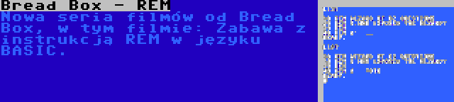 Bread Box - REM | Nowa seria filmów od Bread Box, w tym filmie: Zabawa z instrukcją REM w języku BASIC.