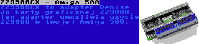 ZZ9500CX - Amiga 500 | ZZ9500CX to adapter Denise do karty graficznej ZZ9000. Ten adapter umożliwia użycie ZZ9900 w twojej Amiga 500.