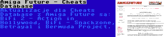 Amiga Future - Cheats Database | Aktualizacje dla Cheats Database z Amiga Future są: BiFi 2 - Action in Hollywood, BiFi - Snackzone, Betrayal i Bermuda Project.