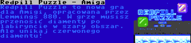 Redpill Puzzle - Amiga | Redpill Puzzle to nowa gra dla Amigi, opracowana przez Lemmings 880. W grze musisz przenosić diamenty po labiryncie w szary obszar. Ale unikaj czerwonego diamentu!