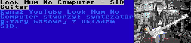 Look Mum No Computer - SID Guitar | Kanał YouTube Look Mum No Computer stworzył syntezator gitary basowej z układem SID.