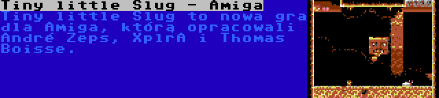 Tiny little Slug - Amiga | Tiny little Slug to nowa gra dla Amiga, którą opracowali André Zeps, XplrA i Thomas Boisse.