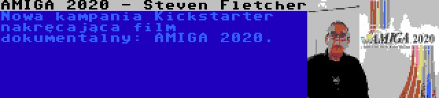 AMIGA 2020 - Steven Fletcher | Nowa kampania Kickstarter nakręcająca film dokumentalny: AMIGA 2020.