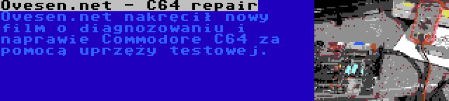 Ovesen.net - C64 repair | Ovesen.net nakręcił nowy film o diagnozowaniu i naprawie Commodore C64 za pomocą uprzęży testowej.