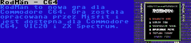 RodMän - C64 | RodMän to nowa gra dla Commodore C64. Gra została opracowana przez Misfit i jest dostępna dla Commodore C64, VIC20 i ZX Spectrum.