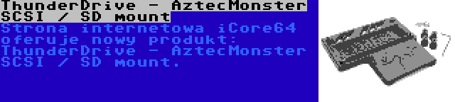 ThunderDrive - AztecMonster SCSI / SD mount | Strona internetowa iCore64 oferuje nowy produkt: ThunderDrive - AztecMonster SCSI / SD mount.