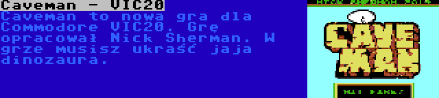 Caveman - VIC20 | Caveman to nowa gra dla Commodore VIC20. Grę opracował Nick Sherman. W grze musisz ukraść jaja dinozaura.