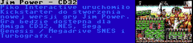 Jim Power - CD32 | Piko Interactive uruchomiło Kickstarter do stworzenia nowej wersji gry Jim Power. Gra będzie dostępna dla Amiga CD32, NES, Sega Genesis / Megadrive SNES i Turbografx.