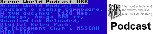 Scene World Podcast #86 | Scene World Podcast to podcast o scenie Commodore. W tym odcinku: C128 Neo, ReAmiga, Amiga 500 ++, QuantumLink Reloaded, Digital Retro Park, Re-PLAcement Chip i MSSIAH MIDI SID.