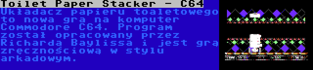 Toilet Paper Stacker - C64 | Układacz papieru toaletowego to nowa gra na komputer Commodore C64. Program został opracowany przez Richarda Baylissa i jest grą zręcznościową w stylu arkadowym.