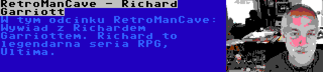 RetroManCave - Richard Garriott | W tym odcinku RetroManCave: Wywiad z Richardem Garriottem. Richard to legendarna seria RPG, Ultima.