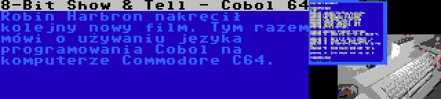 8-Bit Show & Tell - Cobol 64 | Robin Harbron nakręcił kolejny nowy film. Tym razem mówi o używaniu języka programowania Cobol na komputerze Commodore C64.