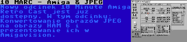 10 MARC - Amiga & JPEG | Nowy odcinek 10 Minute Amiga Retro Cast jest już dostępny. W tym odcinku: Konwertowanie obrazów JPEG na obrazy HAM 6 i prezentowanie ich w Amigavision.