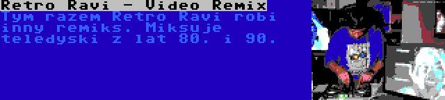 Retro Ravi - Video Remix | Tym razem Retro Ravi robi inny remiks. Miksuje teledyski z lat 80. i 90.