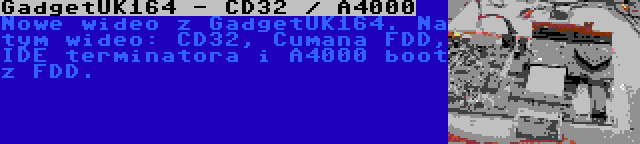 GadgetUK164 - CD32 / A4000 | Nowe wideo z GadgetUK164. Na tym wideo: CD32, Cumana FDD, IDE terminatora i A4000 boot z FDD.
