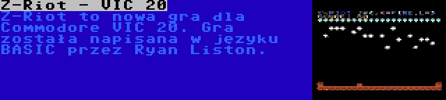 Z-Riot - VIC 20 | Z-Riot to nowa gra dla Commodore VIC 20. Gra została napisana w języku BASIC przez Ryan Liston.