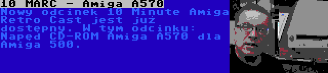 10 MARC - Amiga A570 | Nowy odcinek 10 Minute Amiga Retro Cast jest już dostępny. W tym odcinku: Napęd CD-ROM Amiga A570 dla Amiga 500.