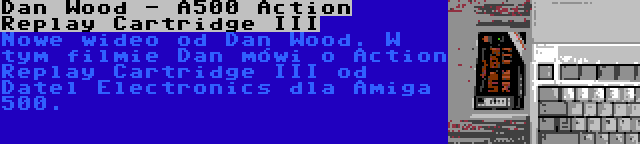 Dan Wood - A500 Action Replay Cartridge III | Nowe wideo od Dan Wood. W tym filmie Dan mówi o Action Replay Cartridge III od Datel Electronics dla Amiga 500.