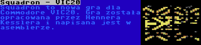 Squadron - VIC20 | Squadron to nowa gra dla Commodore VIC20. Gra została opracowana przez Hennera Kesslera i napisana jest w asemblerze.