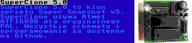 SuperClone 5.0 | SuperClone 5.0 to klon sprzętu Super Snapshot v5. SuperClone używa Atmel ATF16V8B dla oryginalnego PAL. Wszystkie schematy i oprogramowanie są dostępne na Github.