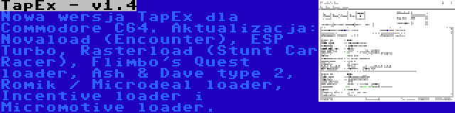 TapEx - v1.4 | Nowa wersja TapEx dla Commodore C64. Aktualizacja: Novaload (Encounter), ESP Turbo, Rasterload (Stunt Car Racer), Flimbo's Quest loader, Ash & Dave type 2, Romik / Microdeal loader, Incentive loader i Micromotive loader.