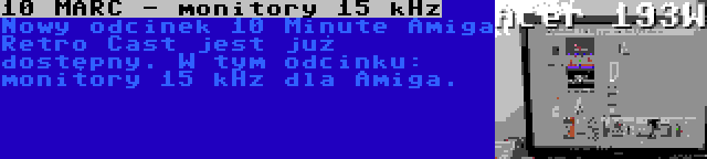 10 MARC - monitory 15 kHz | Nowy odcinek 10 Minute Amiga Retro Cast jest już dostępny. W tym odcinku: monitory 15 kHz dla Amiga.