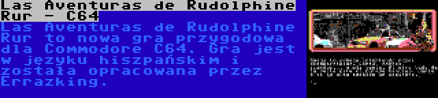 Las Aventuras de Rudolphine Rur - C64 | Las Aventuras de Rudolphine Rur to nowa gra przygodowa dla Commodore C64. Gra jest w języku hiszpańskim i została opracowana przez Errazking.
