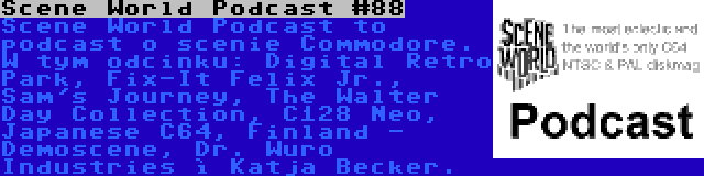 Scene World Podcast #88 | Scene World Podcast to podcast o scenie Commodore. W tym odcinku: Digital Retro Park, Fix-It Felix Jr., Sam's Journey, The Walter Day Collection, C128 Neo, Japanese C64, Finland - Demoscene, Dr. Wuro Industries ì Katja Becker.