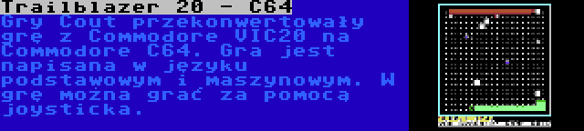 Trailblazer 20 - C64 | Gry Cout przekonwertowały grę z Commodore VIC20 na Commodore C64. Gra jest napisana w języku podstawowym i maszynowym. W grę można grać za pomocą joysticka.