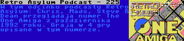 Retro Asylum Podcast - 225 | W tym odcinku podcastu Retro Asylum: Chris, Mads, Steve & Dean przeglądają numer The One Amiga z października 1992 roku. Grają w 4 gry opisane w tym numerze.