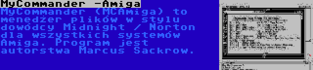 MyCommander -Amiga | MyCommander (MCAmiga) to menedżer plików w stylu dowódcy Midnight / Norton dla wszystkich systemów Amiga. Program jest autorstwa Marcus Sackrow.