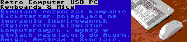 Retro Computer USB PC Keyboards & Mice | Simulant rozpoczął kampanię Kickstarter polegającą na tworzeniu inspirowanych stylem retro klawiatur komputerowych i myszy w stylach pasujących do Acorn, Amiga, Amstrad i Sinclair.