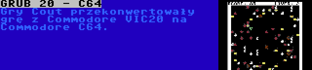 GRUB 20 - C64 | Gry Cout przekonwertowały grę z Commodore VIC20 na Commodore C64.