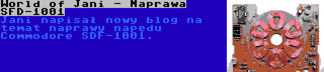 World of Jani - Naprawa SFD-1001 | Jani napisał nowy blog na temat naprawy napędu Commodore SDF-1001.