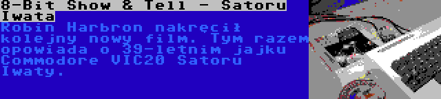 8-Bit Show & Tell - Satoru Iwata | Robin Harbron nakręcił kolejny nowy film. Tym razem opowiada o 39-letnim jajku Commodore VIC20 Satoru Iwaty.