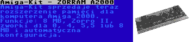 Amiga-Kit - ZORRAM A2000 | Amiga-Kit sprzedaje teraz rozszerzenie pamięci dla komputera Amiga 2000. Funkcje: 8 MB, Zorro II, zworki dla 0, 4, 5,5 lub 8 MB i automatyczna konfiguracja.