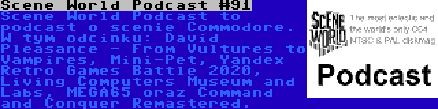 Scene World Podcast #91 | Scene World Podcast to podcast o scenie Commodore. W tym odcinku: David Pleasance - From Vultures to Vampires, Mini-Pet, Yandex Retro Games Battle 2020, Living Computers Museum and Labs, MEGA65 oraz Command and Conquer Remastered.