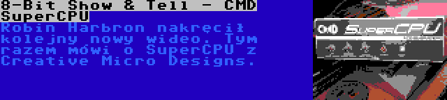 8-Bit Show & Tell - CMD SuperCPU | Robin Harbron nakręcił kolejny nowy wideo. Tym razem mówi o SuperCPU z Creative Micro Designs.