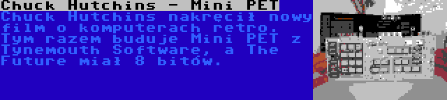 Chuck Hutchins - Mini PET | Chuck Hutchins nakręcił nowy film o komputerach retro. Tym razem buduje Mini PET z Tynemouth Software, a The Future miał 8 bitów.