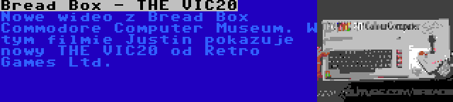 Bread Box - THE VIC20 | Nowe wideo z Bread Box Commodore Computer Museum. W tym filmie Justin pokazuje nowy THE VIC20 od Retro Games Ltd.