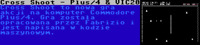 Cross Shoot - Plus/4 & VIC20 | Cross Shoot to nowa gra akcji na komputer Commodore Plus/4. Gra została opracowana przez Fabrizio i jest napisana w kodzie maszynowym.